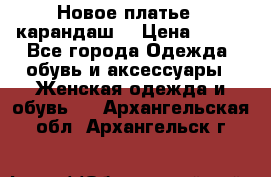 Новое платье - карандаш  › Цена ­ 800 - Все города Одежда, обувь и аксессуары » Женская одежда и обувь   . Архангельская обл.,Архангельск г.